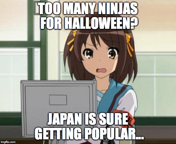 Haruhi Internet disturbed | TOO MANY NINJAS FOR HALLOWEEN? JAPAN IS SURE GETTING POPULAR... | image tagged in haruhi internet disturbed | made w/ Imgflip meme maker