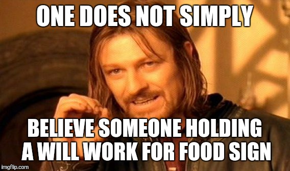 One Does Not Simply | ONE DOES NOT SIMPLY BELIEVE SOMEONE HOLDING A WILL WORK FOR FOOD SIGN | image tagged in memes,one does not simply | made w/ Imgflip meme maker