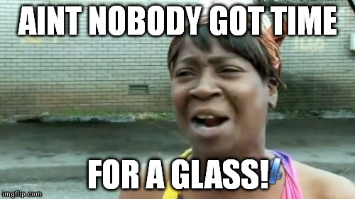 Ain't Nobody Got Time For That Meme | AINT NOBODY GOT TIME FOR A GLASS! | image tagged in memes,aint nobody got time for that | made w/ Imgflip meme maker