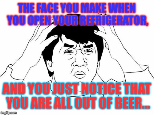 Out of beer | THE FACE YOU MAKE WHEN YOU OPEN YOUR REFRIGERATOR, AND YOU JUST NOTICE THAT YOU ARE ALL OUT OF BEER... | image tagged in memes,jackie chan wtf,beer | made w/ Imgflip meme maker