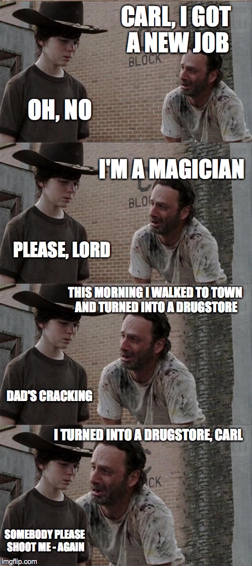 Rick and Carl Long Meme | CARL, I GOT A NEW JOB OH, NO I'M A MAGICIAN PLEASE, LORD THIS MORNING I WALKED TO TOWN AND TURNED INTO A DRUGSTORE DAD'S CRACKING I TURNED I | image tagged in memes,rick and carl long | made w/ Imgflip meme maker