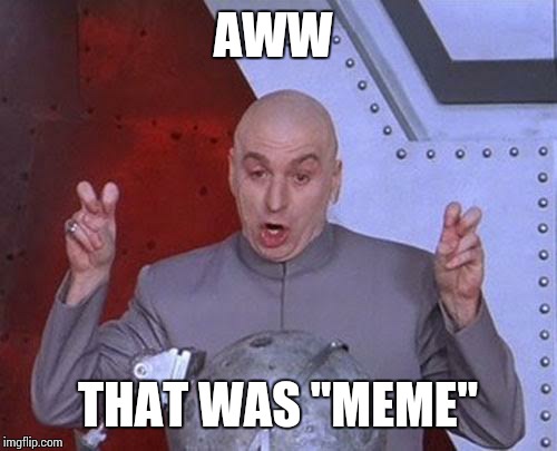 Dr Evil Laser Meme | AWW THAT WAS "MEME" | image tagged in memes,dr evil laser | made w/ Imgflip meme maker