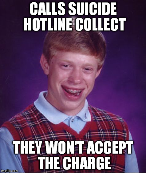 Bad Luck Brian Meme | CALLS SUICIDE HOTLINE COLLECT THEY WON'T ACCEPT THE CHARGE | image tagged in memes,bad luck brian | made w/ Imgflip meme maker