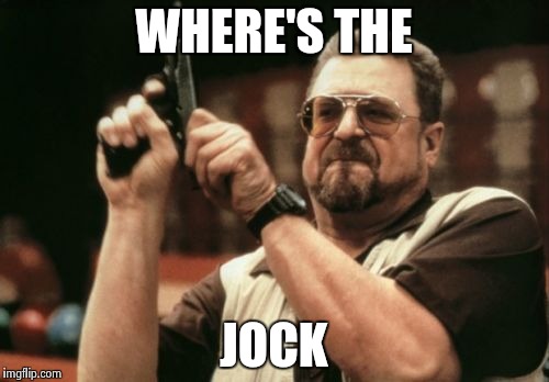 Am I The Only One Around Here Meme | WHERE'S THE JOCK | image tagged in memes,am i the only one around here | made w/ Imgflip meme maker