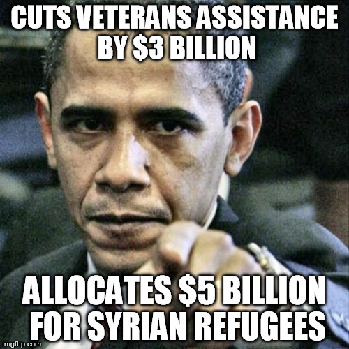 Pissed Off Obama | CUTS VETERANS ASSISTANCE BY $3 BILLION ALLOCATES $5 BILLION FOR SYRIAN REFUGEES | image tagged in memes,pissed off obama | made w/ Imgflip meme maker