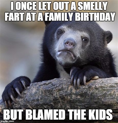it was one of those without sound... | I ONCE LET OUT A SMELLY FART AT A FAMILY BIRTHDAY BUT BLAMED THE KIDS | image tagged in memes,confession bear | made w/ Imgflip meme maker