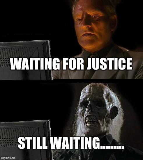 I'll Just Wait Here | WAITING FOR JUSTICE STILL WAITING......... | image tagged in memes,ill just wait here | made w/ Imgflip meme maker