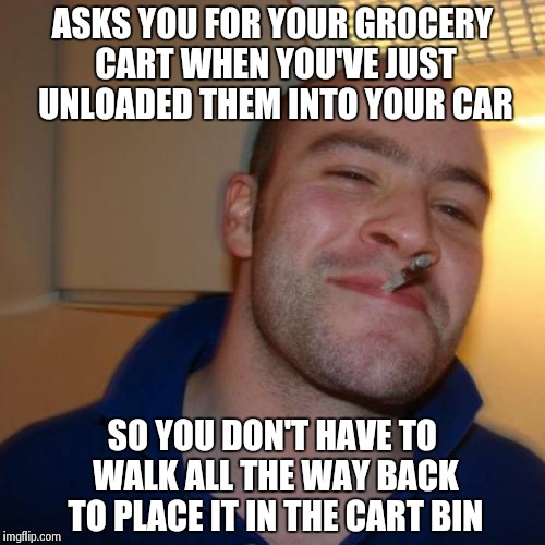 Good Luck Greg takes the cart... | ASKS YOU FOR YOUR GROCERY CART WHEN YOU'VE JUST UNLOADED THEM INTO YOUR CAR SO YOU DON'T HAVE TO WALK ALL THE WAY BACK TO PLACE IT IN THE CA | image tagged in memes,good guy greg | made w/ Imgflip meme maker