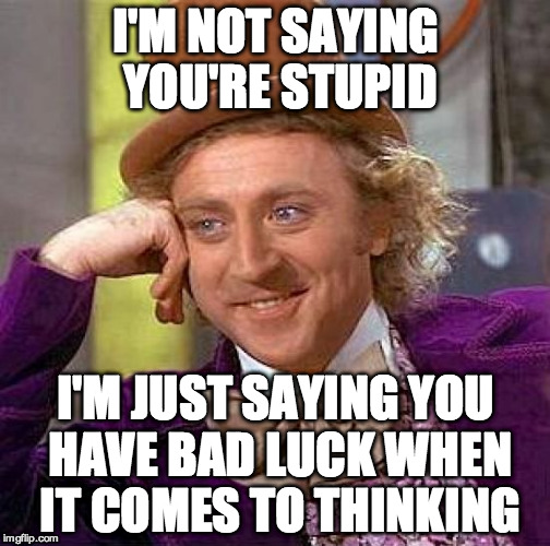 Creepy Condescending Wonka | I'M NOT SAYING YOU'RE STUPID I'M JUST SAYING YOU HAVE BAD LUCK WHEN IT COMES TO THINKING | image tagged in memes,creepy condescending wonka | made w/ Imgflip meme maker