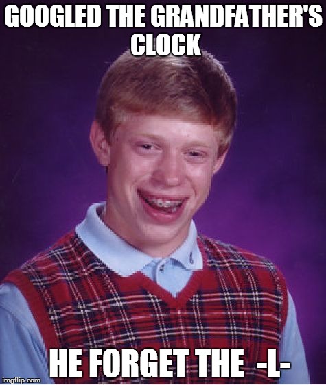 Bad Luck Brian | GOOGLED THE GRANDFATHER'S CLOCK HE FORGET THE  -L- | image tagged in memes,bad luck brian | made w/ Imgflip meme maker