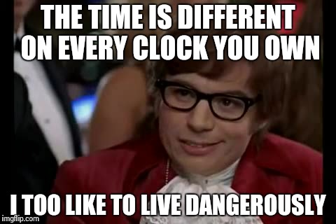 I Too Like To Live Dangerously | THE TIME IS DIFFERENT ON EVERY CLOCK YOU OWN I TOO LIKE TO LIVE DANGEROUSLY | image tagged in memes,i too like to live dangerously | made w/ Imgflip meme maker