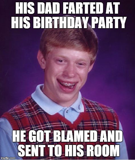 Bad Luck Brian Meme | HIS DAD FARTED AT HIS BIRTHDAY PARTY HE GOT BLAMED AND SENT TO HIS ROOM | image tagged in memes,bad luck brian | made w/ Imgflip meme maker
