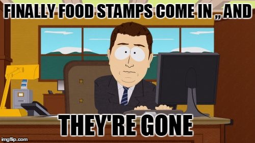 Aaaaand Its Gone | FINALLY FOOD STAMPS COME IN ,, AND THEY'RE GONE | image tagged in memes,aaaaand its gone | made w/ Imgflip meme maker
