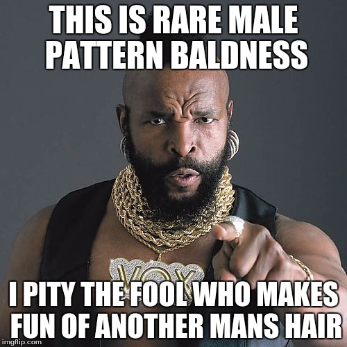 Mr T Pity The Fool | THIS IS RARE MALE PATTERN BALDNESS I PITY THE FOOL WHO MAKES FUN OF ANOTHER MANS HAIR | image tagged in memes,mr t pity the fool | made w/ Imgflip meme maker