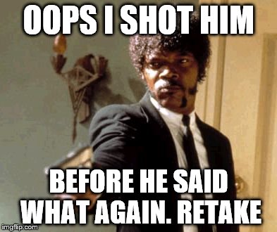 Say That Again I Dare You | OOPS I SHOT HIM BEFORE HE SAID WHAT AGAIN. RETAKE | image tagged in memes,say that again i dare you | made w/ Imgflip meme maker