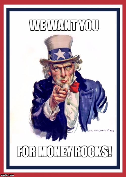 Uncle Same Wants You | WE WANT YOU FOR MONEY ROCKS! | image tagged in uncle same wants you | made w/ Imgflip meme maker