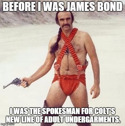 sean connery | BEFORE I WAS JAMES BOND I WAS THE SPOKESMAN FOR COLT'S NEW LINE OF ADULT UNDERGARMENTS. | image tagged in sean connery | made w/ Imgflip meme maker