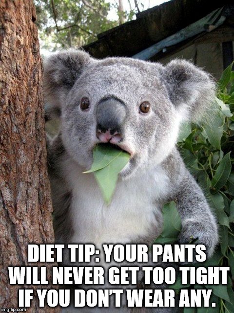 diet tip | DIET TIP: YOUR PANTS WILL NEVER GET TOO TIGHT IF YOU DON’T WEAR ANY. | image tagged in diet,tight pants | made w/ Imgflip meme maker