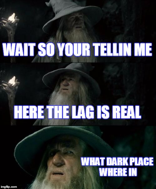 Confused Gandalf | WAIT SO YOUR TELLIN ME HERE THE LAG IS REAL WHAT DARK PLACE WHERE IN | image tagged in memes,confused gandalf | made w/ Imgflip meme maker