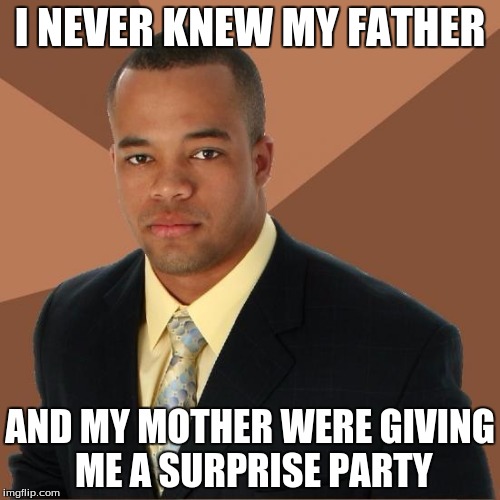 Successful Black Guy | I NEVER KNEW MY FATHER AND MY MOTHER WERE GIVING ME A SURPRISE PARTY | image tagged in successful black guy | made w/ Imgflip meme maker