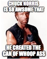 Chuck Norris Flex Meme | CHUCK NORRIS IS SO AWSOME THAT HE CREATED THE CAN OF WHOOP ASS | image tagged in chuck norris | made w/ Imgflip meme maker