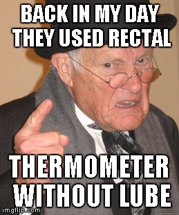 Back In My Day Meme | BACK IN MY DAY THEY USED RECTAL THERMOMETER WITHOUT LUBE | image tagged in memes,back in my day | made w/ Imgflip meme maker