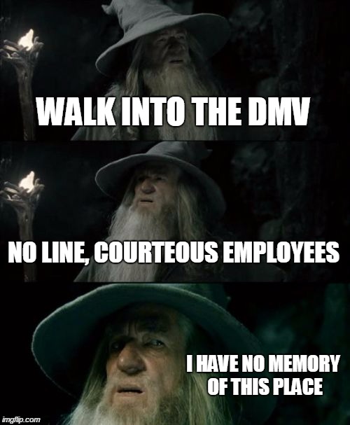 Confused Gandalf | WALK INTO THE DMV NO LINE, COURTEOUS EMPLOYEES I HAVE NO MEMORY OF THIS PLACE | image tagged in memes,confused gandalf | made w/ Imgflip meme maker