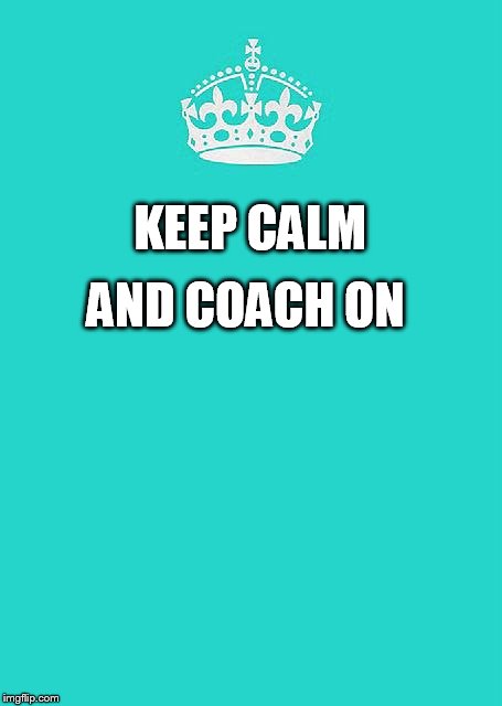 MOB coach | KEEP CALM AND
COACH ON | image tagged in memes,keep calm and carry on aqua | made w/ Imgflip meme maker