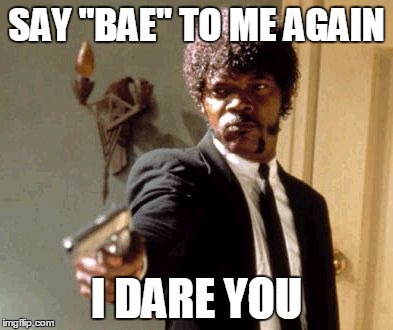 When I hear someone say the        "B"-word | SAY "BAE" TO ME AGAIN I DARE YOU | image tagged in memes,say that again i dare you | made w/ Imgflip meme maker