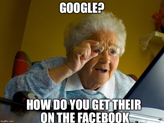 Grandma Finds The Internet | GOOGLE? HOW DO YOU GET THEIR ON THE FACEBOOK | image tagged in memes,grandma finds the internet | made w/ Imgflip meme maker