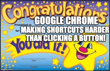 Happy Star Congratulations Meme | GOOGLE CHROME MAKING SHORTCUTS HARDER THAN CLICKING A BUTTON! | image tagged in memes,happy star congratulations | made w/ Imgflip meme maker