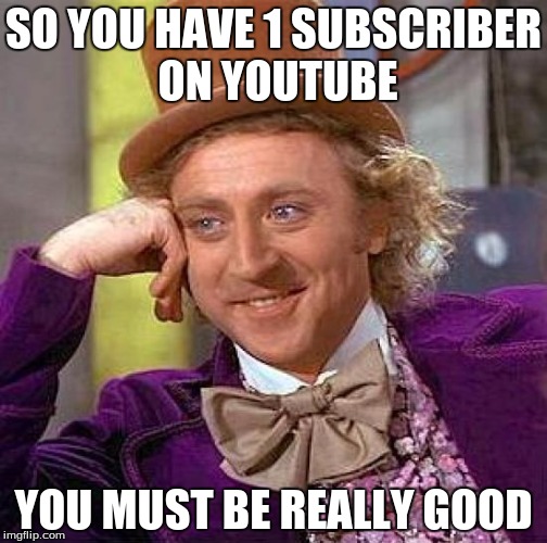 Creepy Condescending Wonka | SO YOU HAVE 1 SUBSCRIBER ON YOUTUBE YOU MUST BE REALLY GOOD | image tagged in memes,creepy condescending wonka | made w/ Imgflip meme maker