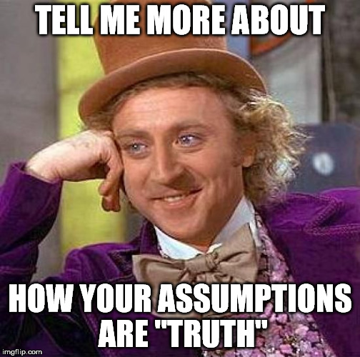 Creepy Condescending Wonka Meme | TELL ME MORE ABOUT HOW YOUR ASSUMPTIONS ARE "TRUTH" | image tagged in memes,creepy condescending wonka | made w/ Imgflip meme maker