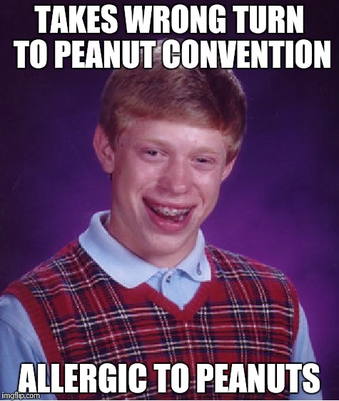 Bad Luck Brian Meme | TAKES WRONG TURN TO PEANUT CONVENTION ALLERGIC TO PEANUTS | image tagged in memes,bad luck brian | made w/ Imgflip meme maker