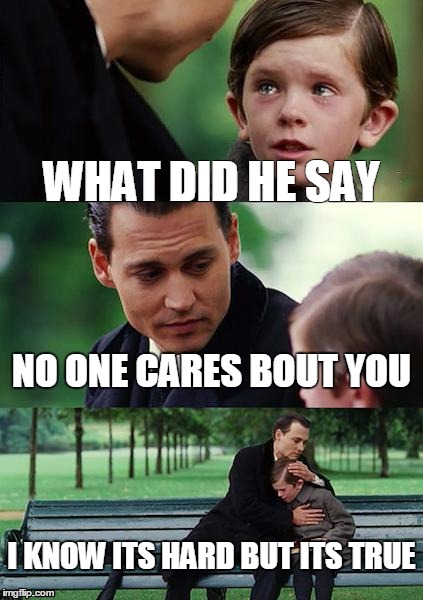 Finding Neverland Meme | WHAT DID HE SAY NO ONE CARES BOUT YOU I KNOW ITS HARD BUT ITS TRUE | image tagged in memes,finding neverland | made w/ Imgflip meme maker