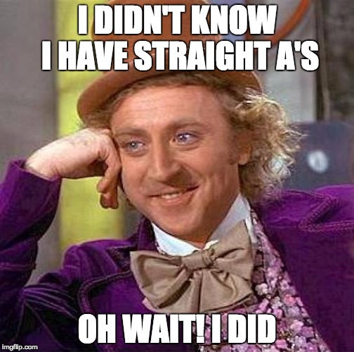 Creepy Condescending Wonka | I DIDN'T KNOW I HAVE STRAIGHT A'S OH WAIT! I DID | image tagged in memes,creepy condescending wonka | made w/ Imgflip meme maker