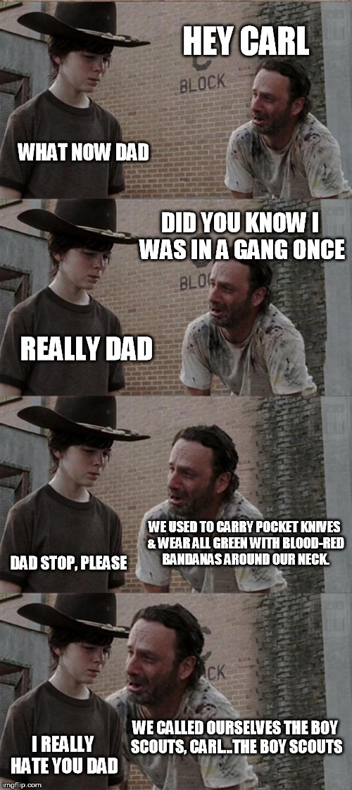 Rick and Carl Long Meme | HEY CARL WHAT NOW DAD DID YOU KNOW I WAS IN A GANG ONCE REALLY DAD WE USED TO CARRY POCKET KNIVES & WEAR ALL GREEN WITH BLOOD-RED BANDANAS A | image tagged in memes,rick and carl long | made w/ Imgflip meme maker