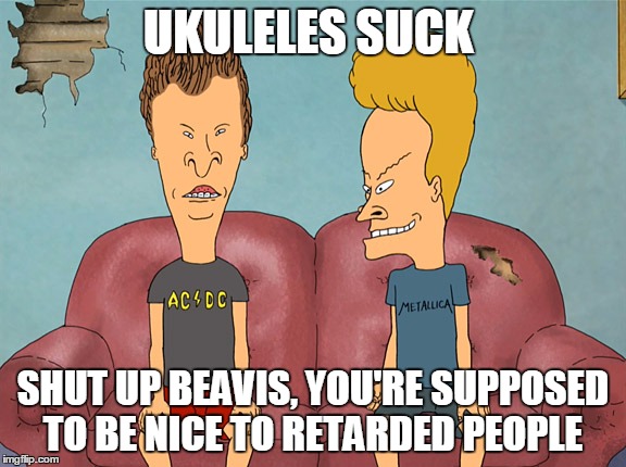 UKULELES SUCK SHUT UP BEAVIS, YOU'RE SUPPOSED TO BE NICE TO RETARDED PEOPLE | image tagged in beavisetbutthead | made w/ Imgflip meme maker