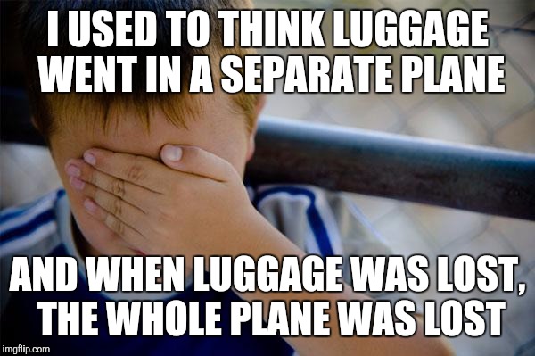 Confession Kid | I USED TO THINK LUGGAGE WENT IN A SEPARATE PLANE AND WHEN LUGGAGE WAS LOST, THE WHOLE PLANE WAS LOST | image tagged in memes,confession kid,AdviceAnimals | made w/ Imgflip meme maker