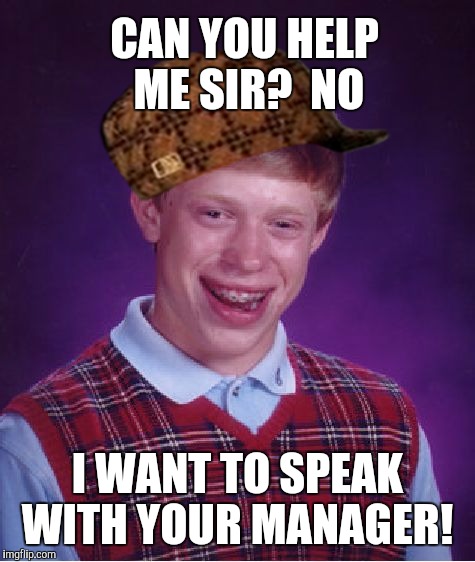 Bad Luck Brian Meme | CAN YOU HELP ME SIR?  NO I WANT TO SPEAK WITH YOUR MANAGER! | image tagged in memes,bad luck brian,scumbag | made w/ Imgflip meme maker