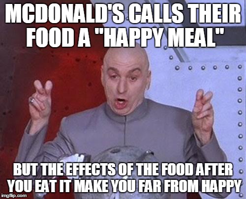 More like a "sad meal" | MCDONALD'S CALLS THEIR FOOD A "HAPPY MEAL" BUT THE EFFECTS OF THE FOOD AFTER YOU EAT IT MAKE YOU FAR FROM HAPPY | image tagged in memes,dr evil laser,mcdonalds | made w/ Imgflip meme maker