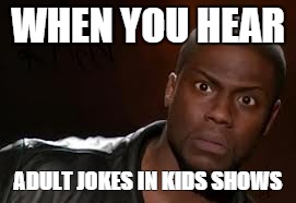 Kevin Hart | WHEN YOU HEAR ADULT JOKES IN KIDS SHOWS | image tagged in memes,kevin hart the hell | made w/ Imgflip meme maker