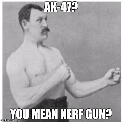 Overly Manly Man | AK-47? YOU MEAN NERF GUN? | image tagged in memes,overly manly man | made w/ Imgflip meme maker