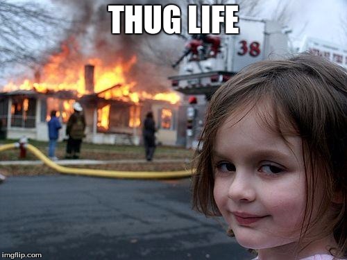 Disaster Girl | THUG LIFE | image tagged in memes,disaster girl | made w/ Imgflip meme maker