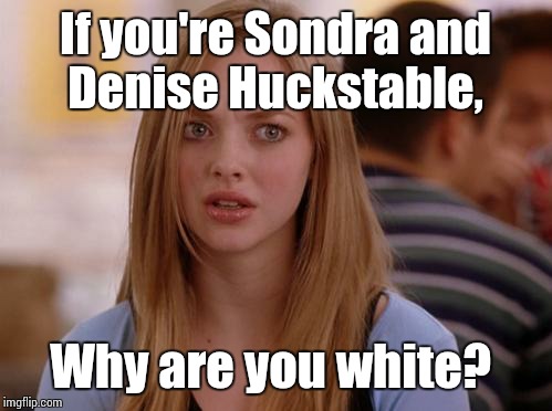 OMG Karen Meme | If you're Sondra and Denise Huckstable, Why are you white? | image tagged in memes,omg karen | made w/ Imgflip meme maker