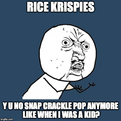 Y U No | RICE KRISPIES Y U NO SNAP CRACKLE POP ANYMORE LIKE WHEN I WAS A KID? | image tagged in memes,y u no | made w/ Imgflip meme maker