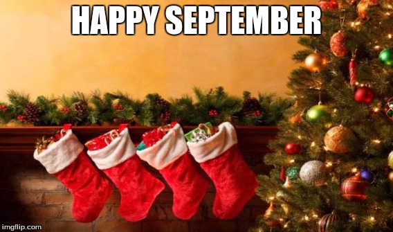 Pre-mature christmas decorating | HAPPY SEPTEMBER | image tagged in christmas,why,are,you,reading,these | made w/ Imgflip meme maker