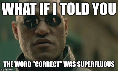 Matrix Morpheus Meme | WHAT IF I TOLD YOU THE WORD "CORRECT" WAS SUPERFLUOUS | image tagged in memes,matrix morpheus | made w/ Imgflip meme maker