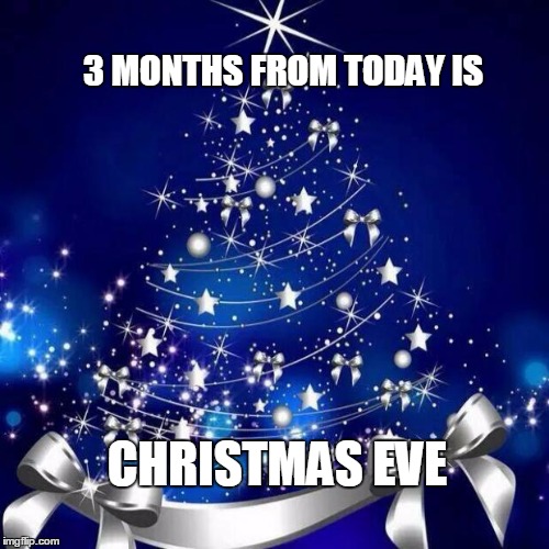 Merry Christmas  | 3 MONTHS FROM TODAY IS CHRISTMAS EVE | image tagged in merry christmas | made w/ Imgflip meme maker