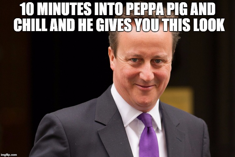 david cameron loves pigs | 10 MINUTES INTO PEPPA PIG AND CHILL AND HE GIVES YOU THIS LOOK | image tagged in david cameron,pig,peppa pig | made w/ Imgflip meme maker